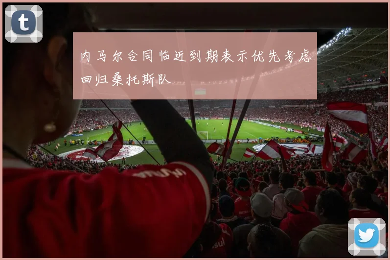 内马尔合同临近到期表示优先考虑回归桑托斯队
