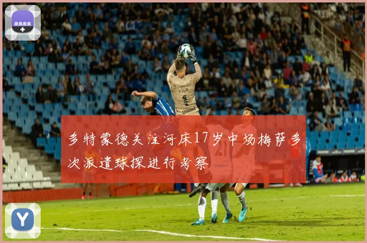 多特蒙德关注河床17岁中场梅萨多次派遣球探进行考察