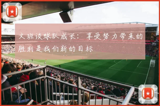 文班谈球队成长：享受努力带来的胜利是我们新的目标