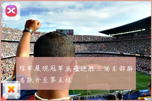 绿军展现冠军底蕴连胜三场东部排名跃升至第五位