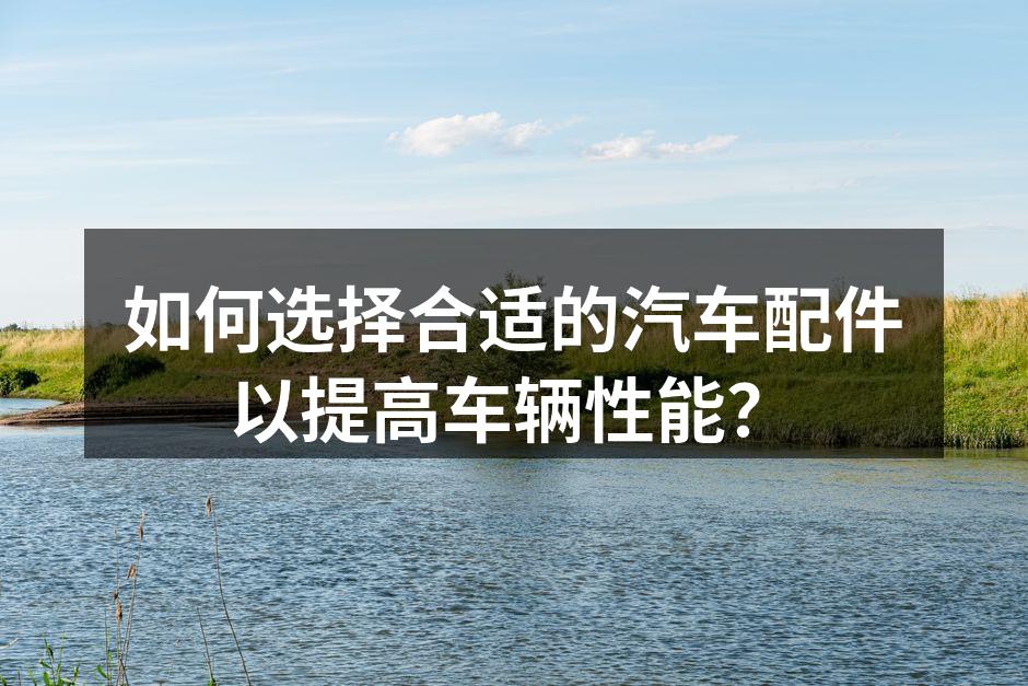 选择优质配件提升汽车性能